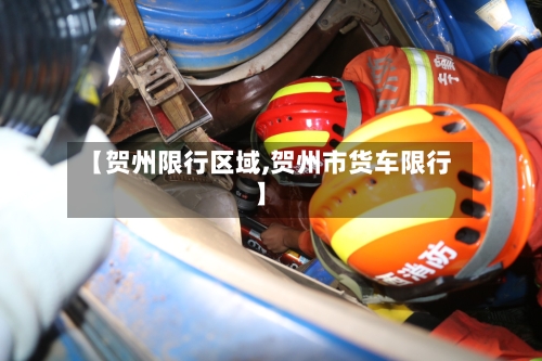 【贺州限行区域,贺州市货车限行】