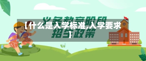 【什么是入学标准,入学要求】-第2张图片