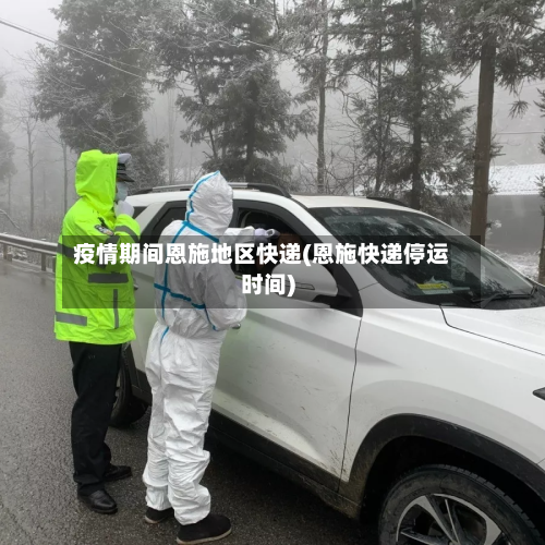 疫情期间恩施地区快递(恩施快递停运时间)