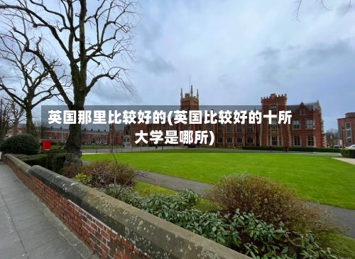 英国那里比较好的(英国比较好的十所大学是哪所)