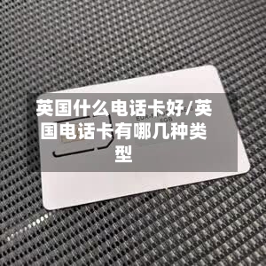 英国什么电话卡好/英国电话卡有哪几种类型-第2张图片