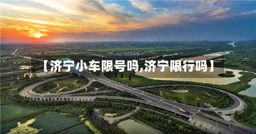 【济宁小车限号吗,济宁限行吗】-第2张图片