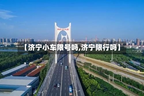 【济宁小车限号吗,济宁限行吗】-第3张图片