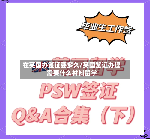 在英国办签证要多久/英国签证办理需要什么材料留学-第2张图片