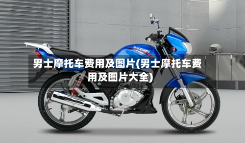 男士摩托车费用及图片(男士摩托车费用及图片大全)