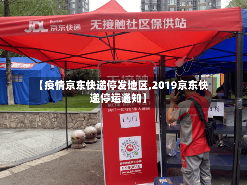 【疫情京东快递停发地区,2019京东快递停运通知】-第2张图片