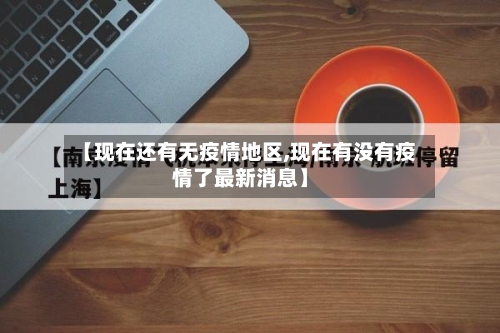 【现在还有无疫情地区,现在有没有疫情了最新消息】
