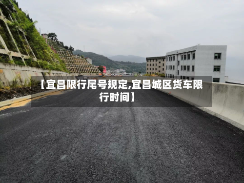 【宜昌限行尾号规定,宜昌城区货车限行时间】-第3张图片