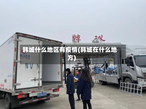 韩城什么地区有疫情(韩城在什么地方)