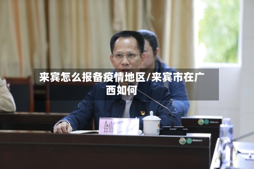 来宾怎么报备疫情地区/来宾市在广西如何-第2张图片
