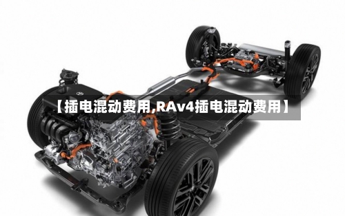 【插电混动费用,RAv4插电混动费用】-第2张图片