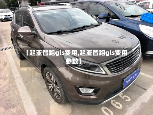 【起亚智跑gls费用,起亚智跑gls费用参数】-第2张图片
