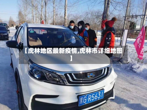 【虎林地区最新疫情,虎林市详细地图】-第3张图片