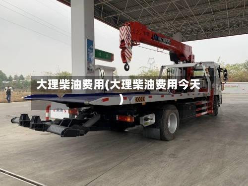 大理柴油费用(大理柴油费用今天)