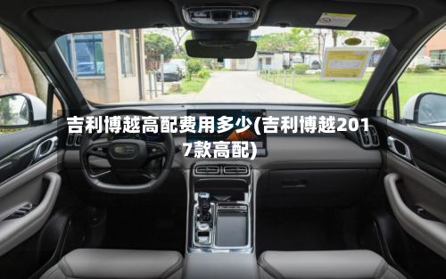 吉利博越高配费用多少(吉利博越2017款高配)