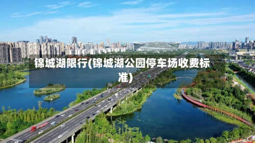 锦城湖限行(锦城湖公园停车场收费标准)
