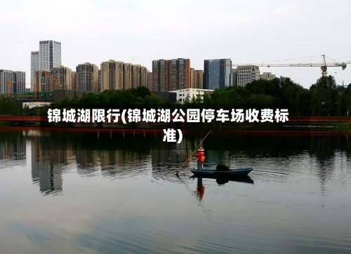 锦城湖限行(锦城湖公园停车场收费标准)-第3张图片
