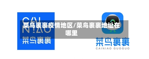 菜鸟裹裹疫情地区/菜鸟裹裹地址在哪里-第3张图片