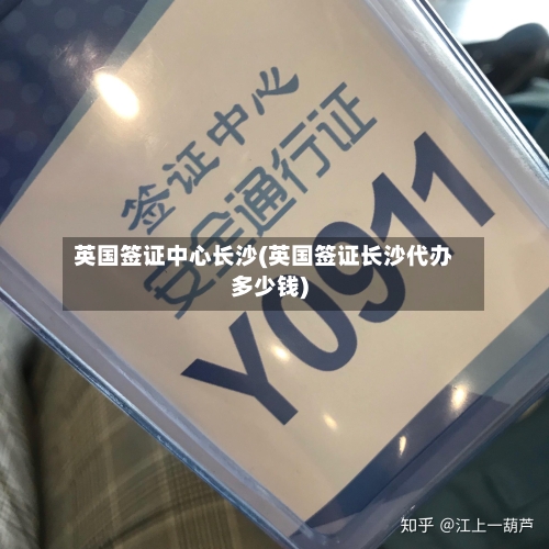英国签证中心长沙(英国签证长沙代办多少钱)