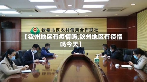 【钦州地区有疫情吗,钦州地区有疫情吗今天】
