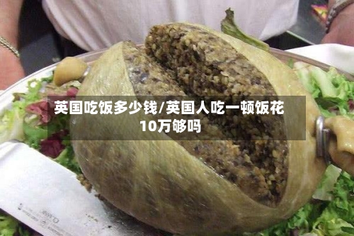 英国吃饭多少钱/英国人吃一顿饭花10万够吗