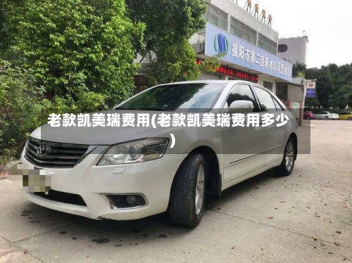 老款凯美瑞费用(老款凯美瑞费用多少)