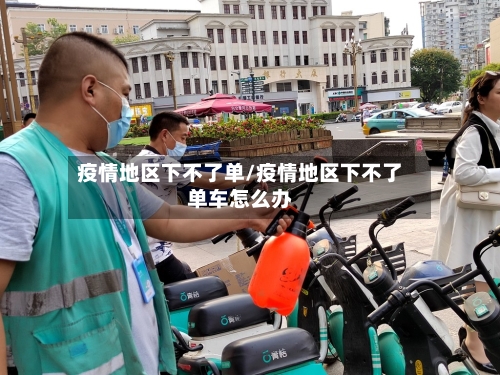 疫情地区下不了单/疫情地区下不了单车怎么办-第2张图片