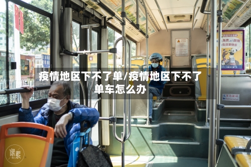 疫情地区下不了单/疫情地区下不了单车怎么办-第3张图片