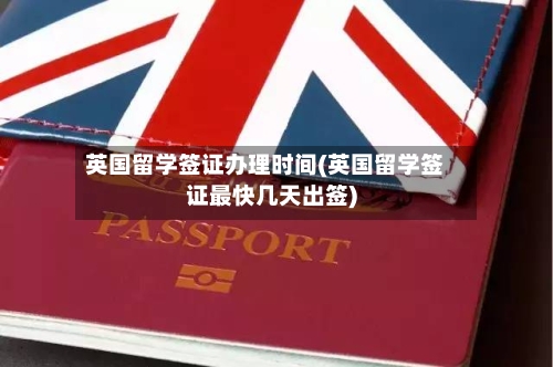英国留学签证办理时间(英国留学签证最快几天出签)-第3张图片