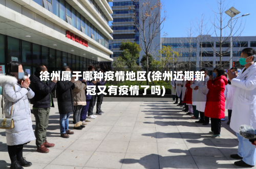 徐州属于哪种疫情地区(徐州近期新冠又有疫情了吗)