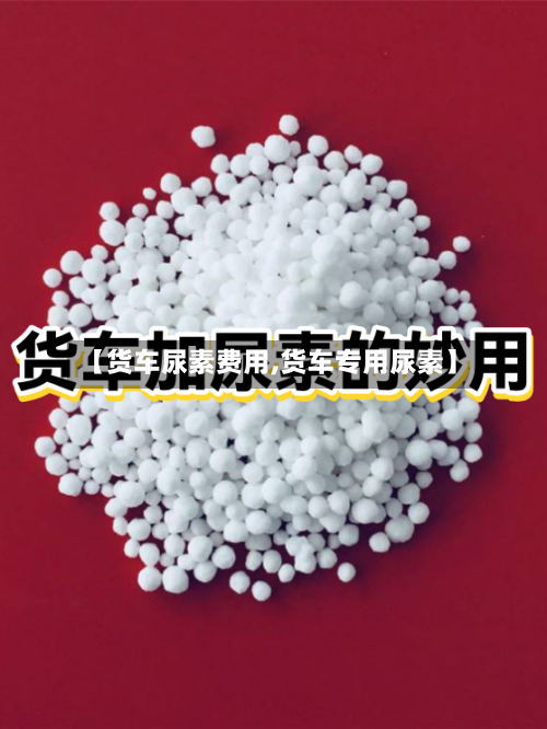 【货车尿素费用,货车专用尿素】
