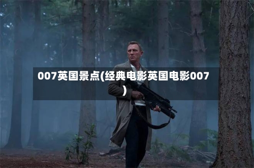 007英国景点(经典电影英国电影007)