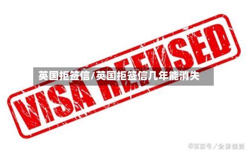 英国拒签信/英国拒签信几年能消失
