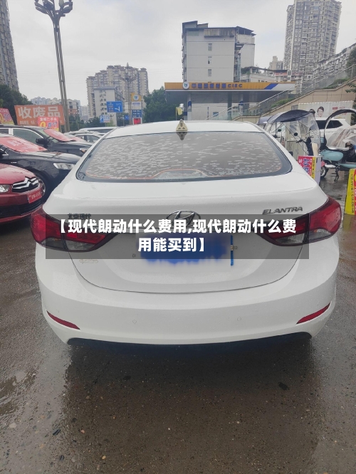 【现代朗动什么费用,现代朗动什么费用能买到】