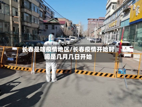 长春是啥疫情地区/长春疫情开始时间是几月几日开始-第3张图片