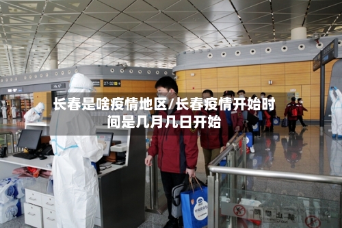 长春是啥疫情地区/长春疫情开始时间是几月几日开始-第2张图片