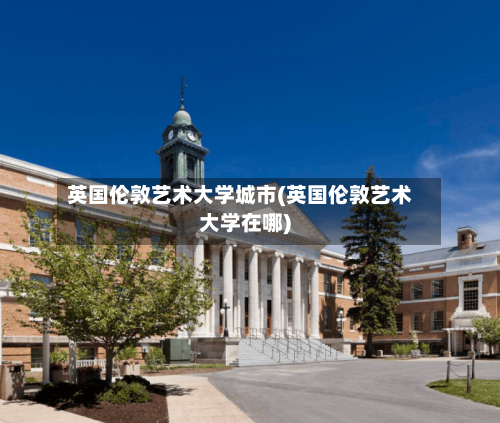英国伦敦艺术大学城市(英国伦敦艺术大学在哪)