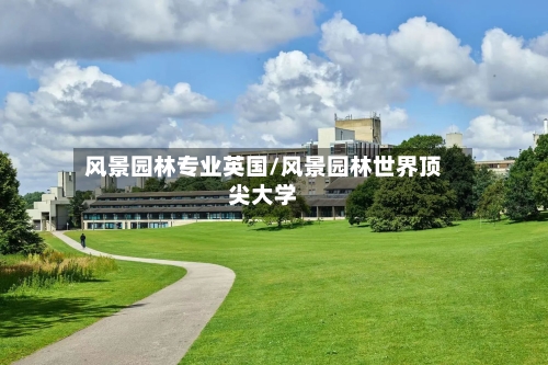 风景园林专业英国/风景园林世界顶尖大学-第2张图片
