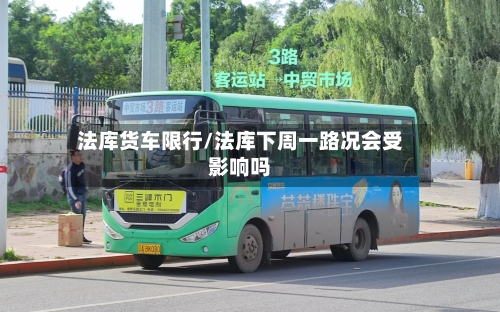 法库货车限行/法库下周一路况会受影响吗