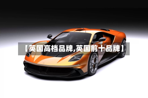 【英国高档品牌,英国前十品牌】