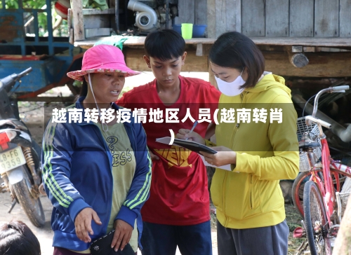 越南转移疫情地区人员(越南转肖)