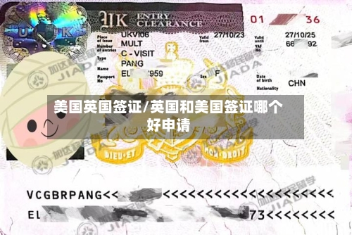 美国英国签证/英国和美国签证哪个好申请