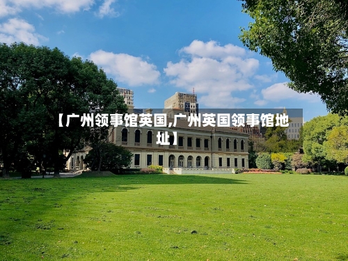 【广州领事馆英国,广州英国领事馆地址】