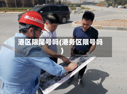港区限尾号吗(港务区限号吗)-第2张图片