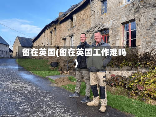 留在英国(留在英国工作难吗)