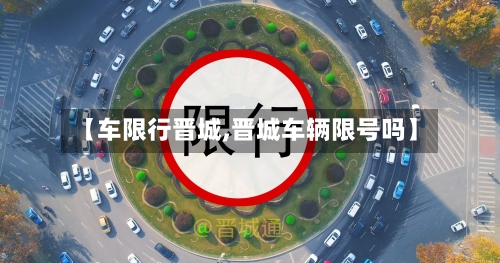 【车限行晋城,晋城车辆限号吗】