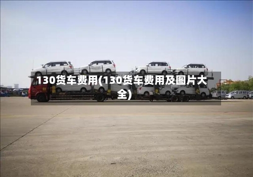 130货车费用(130货车费用及图片大全)-第2张图片