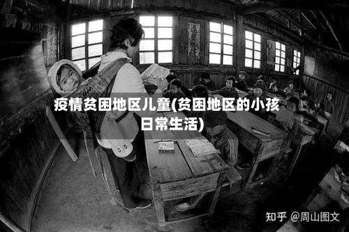 疫情贫困地区儿童(贫困地区的小孩日常生活)