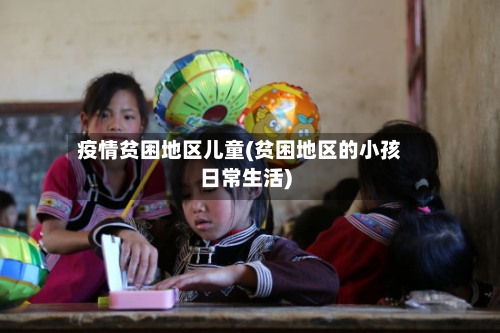 疫情贫困地区儿童(贫困地区的小孩日常生活)-第2张图片