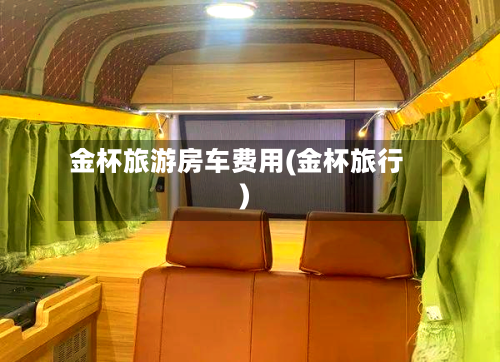 金杯旅游房车费用(金杯旅行)